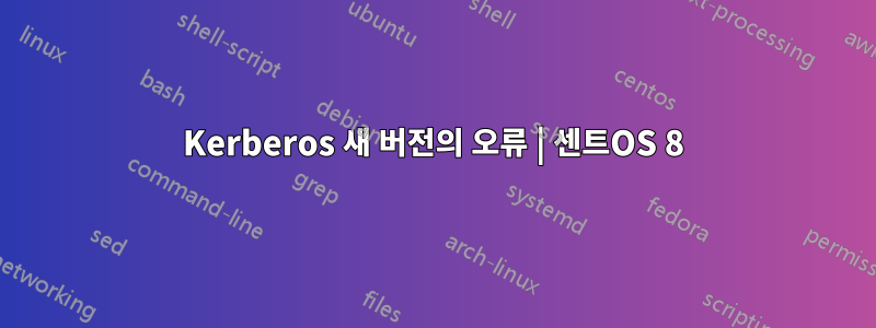 Kerberos 새 버전의 오류 | 센트OS 8