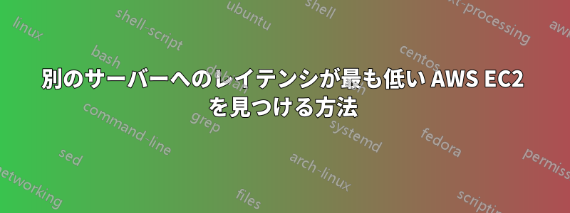 別のサーバーへのレイテンシが最も低い AWS EC2 を見つける方法