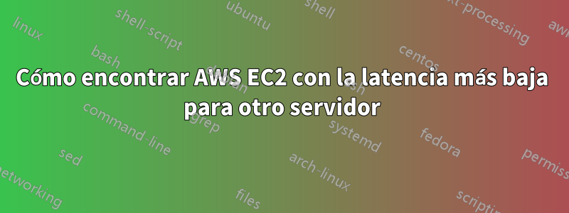 Cómo encontrar AWS EC2 con la latencia más baja para otro servidor