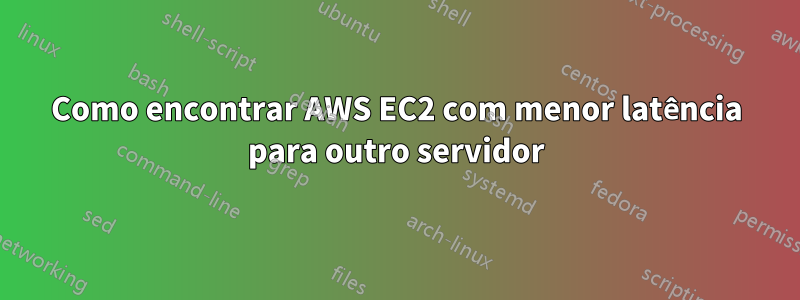 Como encontrar AWS EC2 com menor latência para outro servidor