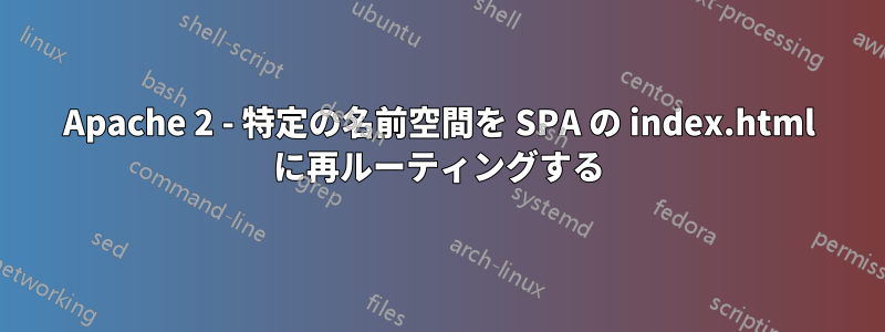 Apache 2 - 特定の名前空間を SPA の index.html に再ルーティングする