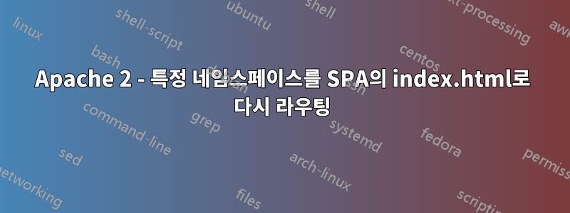 Apache 2 - 특정 네임스페이스를 SPA의 index.html로 다시 라우팅