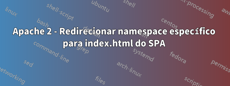 Apache 2 - Redirecionar namespace específico para index.html do SPA