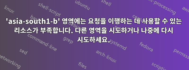 'asia-south1-b' 영역에는 요청을 이행하는 데 사용할 수 있는 리소스가 부족합니다. 다른 영역을 시도하거나 나중에 다시 시도하세요.