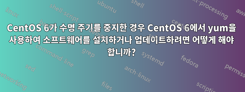 CentOS 6가 수명 주기를 중지한 경우 CentOS 6에서 yum을 사용하여 소프트웨어를 설치하거나 업데이트하려면 어떻게 해야 합니까?