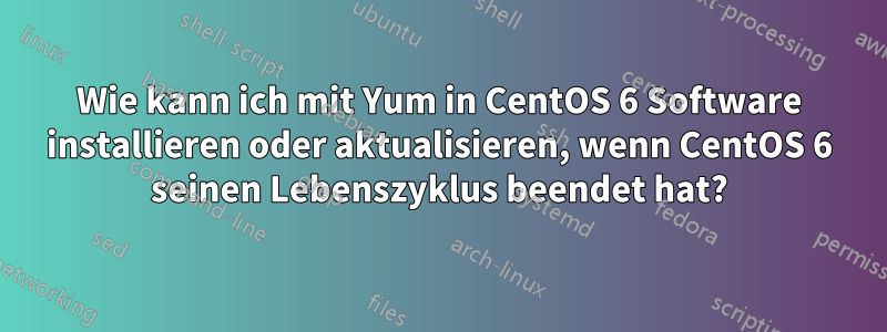 Wie kann ich mit Yum in CentOS 6 Software installieren oder aktualisieren, wenn CentOS 6 seinen Lebenszyklus beendet hat?