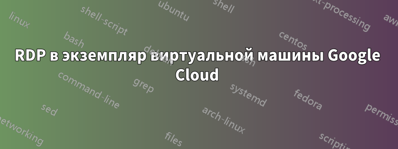 RDP в экземпляр виртуальной машины Google Cloud