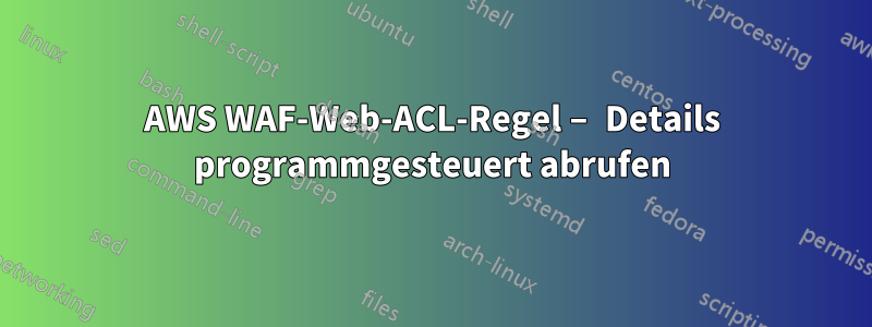 AWS WAF-Web-ACL-Regel – Details programmgesteuert abrufen