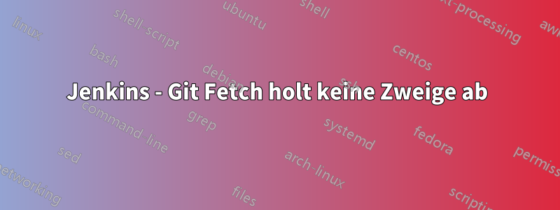 Jenkins - Git Fetch holt keine Zweige ab