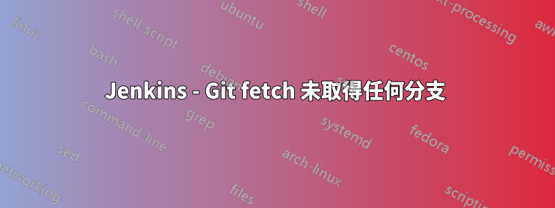 Jenkins - Git fetch 未取得任何分支