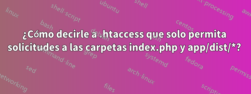 ¿Cómo decirle a .htaccess que solo permita solicitudes a las carpetas index.php y app/dist/*?