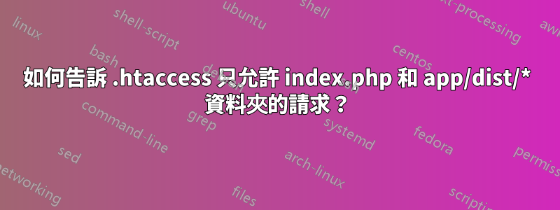 如何告訴 .htaccess 只允許 index.php 和 app/dist/* 資料夾的請求？