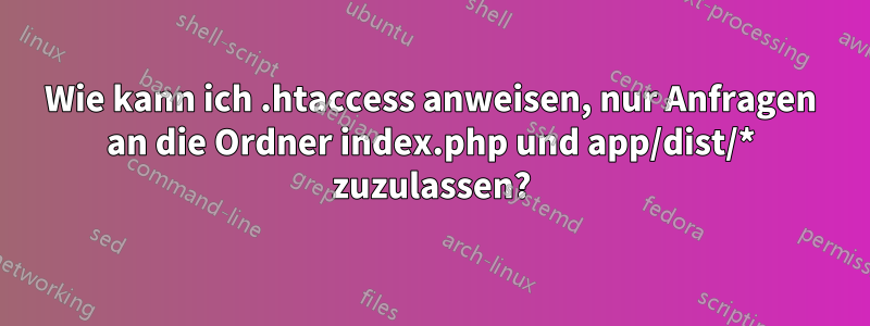 Wie kann ich .htaccess anweisen, nur Anfragen an die Ordner index.php und app/dist/* zuzulassen?