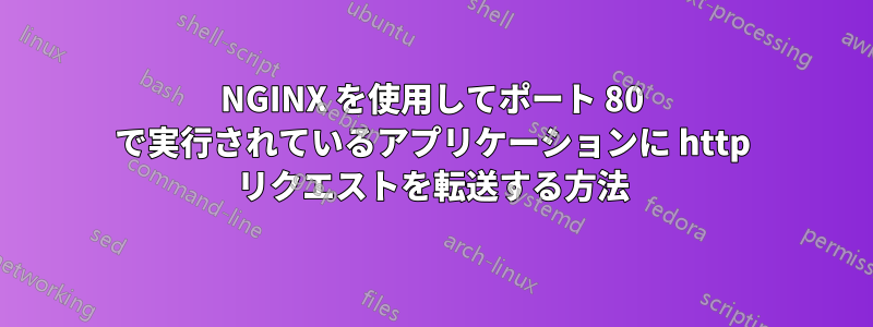 NGINX を使用してポート 80 で実行されているアプリケーションに http リクエストを転送する方法