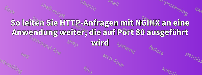 So leiten Sie HTTP-Anfragen mit NGINX an eine Anwendung weiter, die auf Port 80 ausgeführt wird