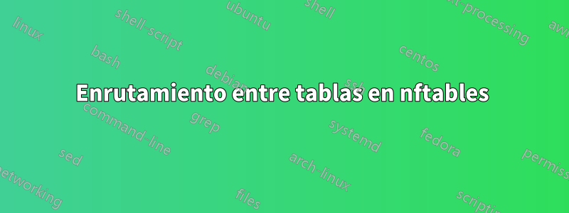 Enrutamiento entre tablas en nftables