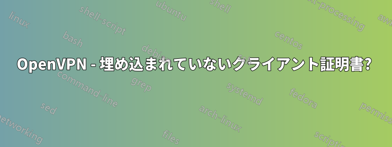 OpenVPN - 埋め込まれていないクライアント証明書?