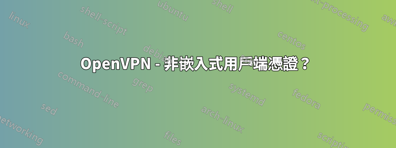 OpenVPN - 非嵌入式用戶端憑證？