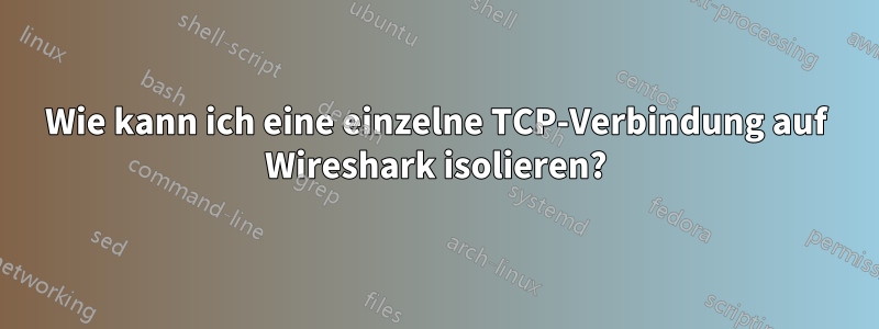 Wie kann ich eine einzelne TCP-Verbindung auf Wireshark isolieren?