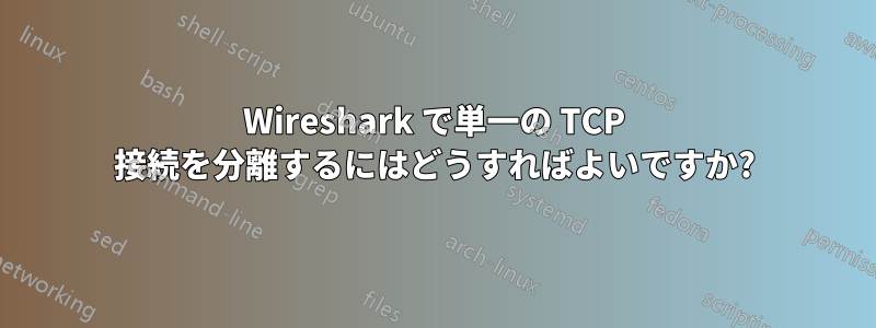 Wireshark で単一の TCP 接続を分離するにはどうすればよいですか?