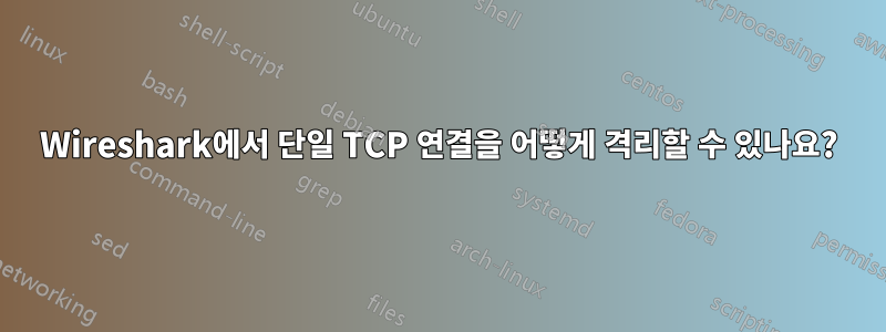 Wireshark에서 단일 TCP 연결을 어떻게 격리할 수 있나요?