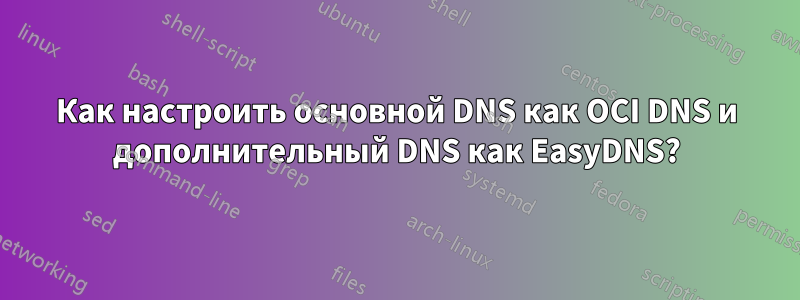 Как настроить основной DNS как OCI DNS и дополнительный DNS как EasyDNS?