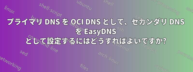 プライマリ DNS を OCI DNS として、セカンダリ DNS を EasyDNS として設定するにはどうすればよいですか?