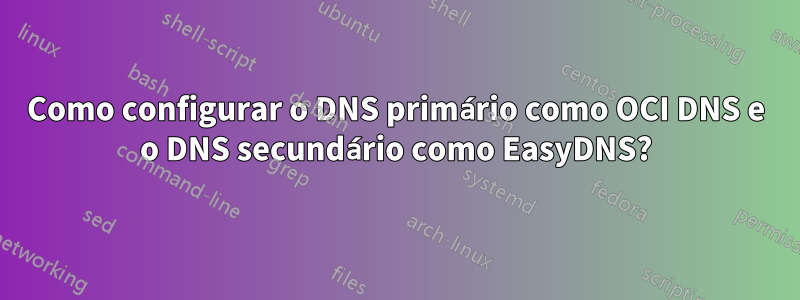 Como configurar o DNS primário como OCI DNS e o DNS secundário como EasyDNS?