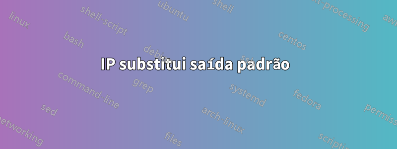 IP substitui saída padrão 