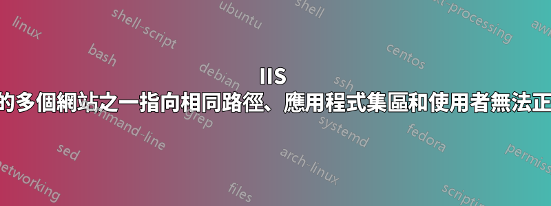 IIS 上託管的多個網站之一指向相同路徑、應用程式集區和使用者無法正常運作