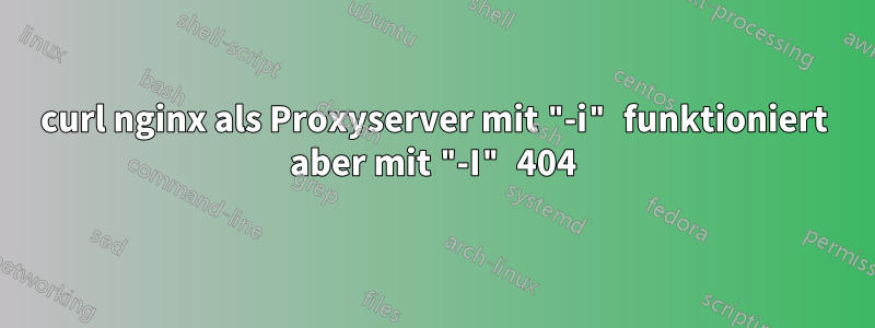 curl nginx als Proxyserver mit "-i" funktioniert aber mit "-I" 404