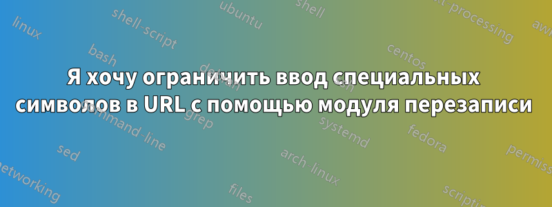 Я хочу ограничить ввод специальных символов в URL с помощью модуля перезаписи