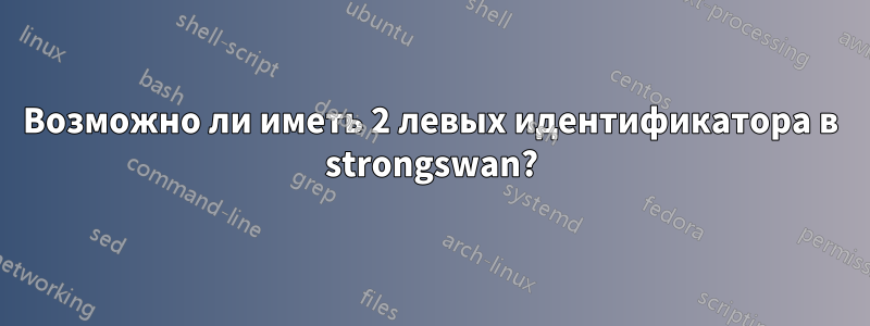 Возможно ли иметь 2 левых идентификатора в strongswan?