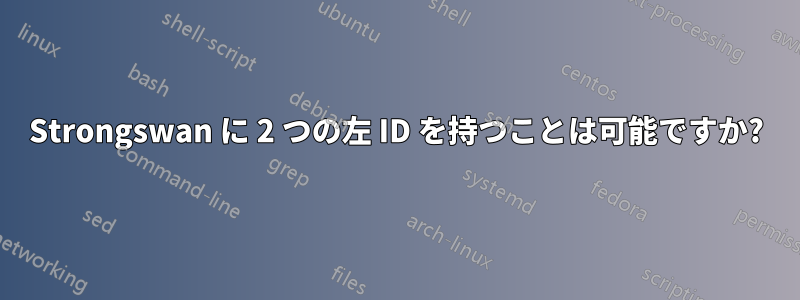 Strongswan に 2 つの左 ID を持つことは可能ですか?