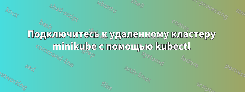 Подключитесь к удаленному кластеру minikube с помощью kubectl