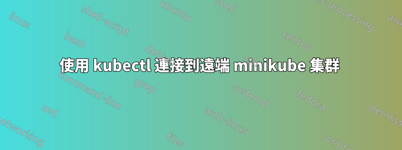 使用 kubectl 連接到遠端 minikube 集群