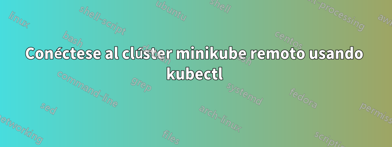 Conéctese al clúster minikube remoto usando kubectl