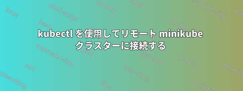 kubectl を使用してリモート minikube クラスターに接続する