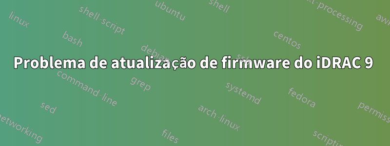 Problema de atualização de firmware do iDRAC 9