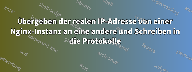 Übergeben der realen IP-Adresse von einer Nginx-Instanz an eine andere und Schreiben in die Protokolle