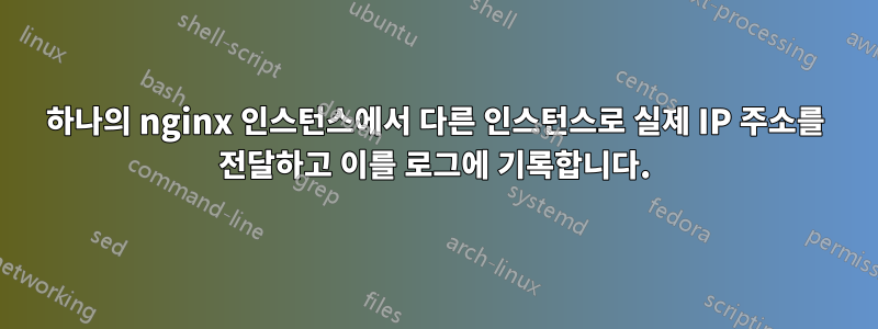 하나의 nginx 인스턴스에서 다른 인스턴스로 실제 IP 주소를 전달하고 이를 로그에 기록합니다.