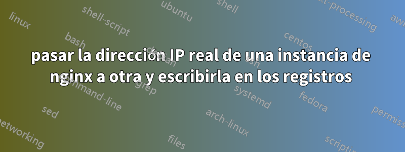 pasar la dirección IP real de una instancia de nginx a otra y escribirla en los registros