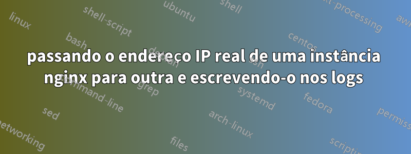 passando o endereço IP real de uma instância nginx para outra e escrevendo-o nos logs