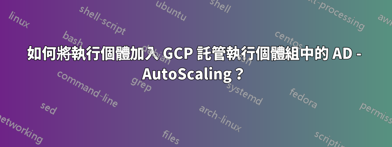 如何將執行個體加入 GCP 託管執行個體組中的 AD - AutoScaling？