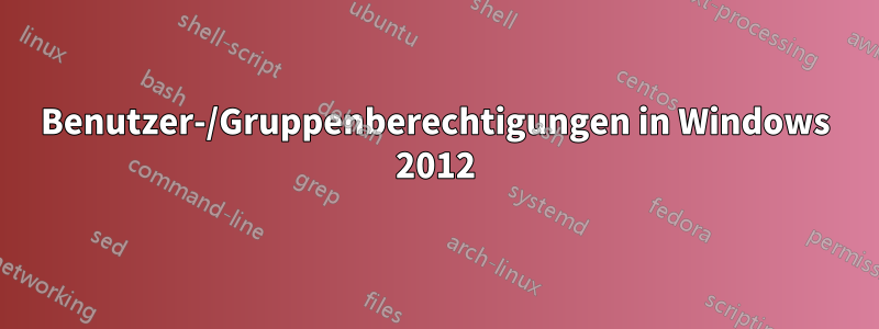 Benutzer-/Gruppenberechtigungen in Windows 2012