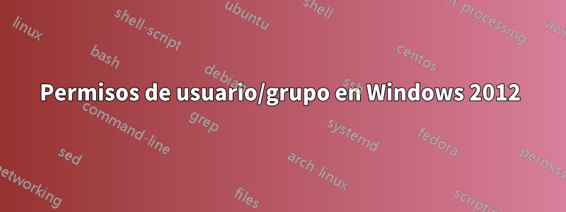 Permisos de usuario/grupo en Windows 2012