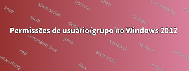 Permissões de usuário/grupo no Windows 2012