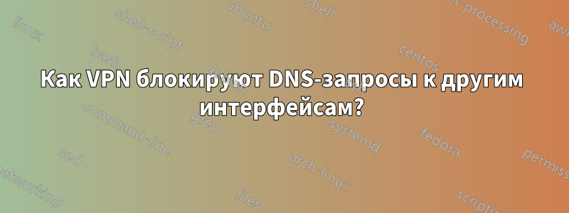 Как VPN блокируют DNS-запросы к другим интерфейсам?