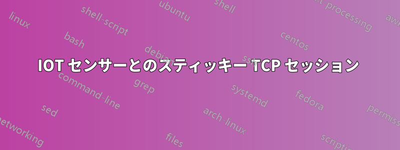 IOT センサーとのスティッキー TCP セッション