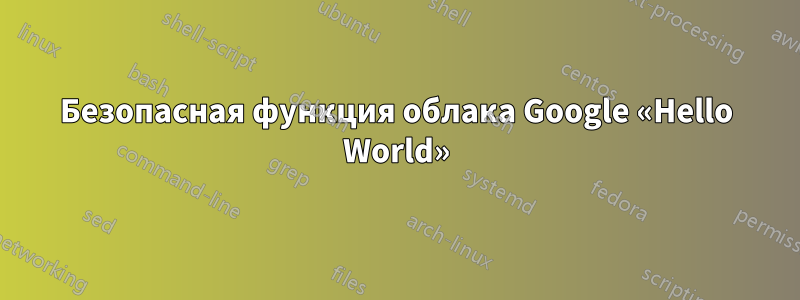 Безопасная функция облака Google «Hello World»